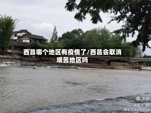 西昌哪个地区有疫情了/西昌会取消艰苦地区吗-第3张图片