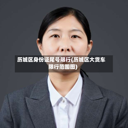 历城区身份证尾号限行(历城区大货车限行范围图)