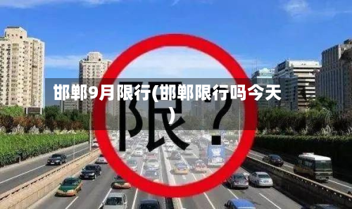 邯郸9月限行(邯郸限行吗今天)-第3张图片