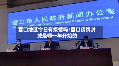 营口地区今日有疫情吗/营口疫情封城是哪一年开始的