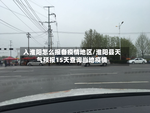 入淮阳怎么报备疫情地区/淮阳县天气预报15天查询当地疫情-第3张图片