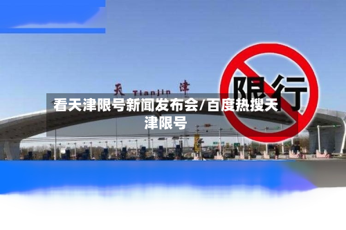 看天津限号新闻发布会/百度热搜天津限号-第2张图片