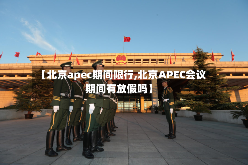 【北京apec期间限行,北京APEC会议期间有放假吗】