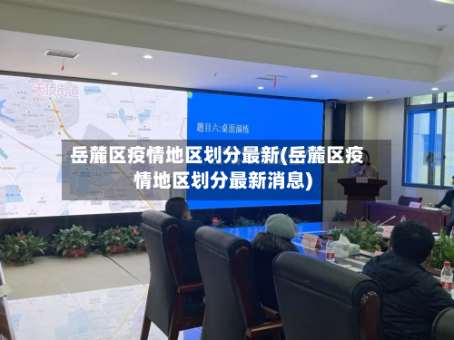 岳麓区疫情地区划分最新(岳麓区疫情地区划分最新消息)