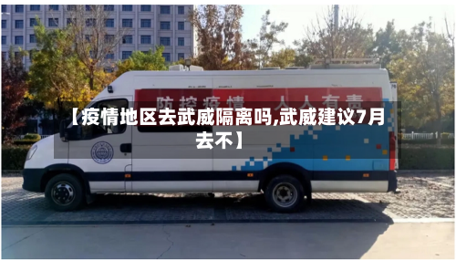 【疫情地区去武威隔离吗,武威建议7月去不】-第2张图片