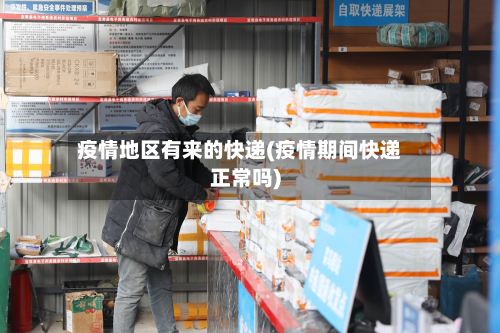 疫情地区有来的快递(疫情期间快递正常吗)