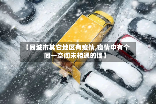 【同城市其它地区有疫情,疫情中有个同一空间未相遇的词】