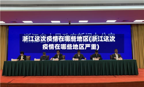 浙江这次疫情在哪些地区(浙江这次疫情在哪些地区严重)