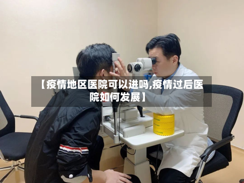 【疫情地区医院可以进吗,疫情过后医院如何发展】