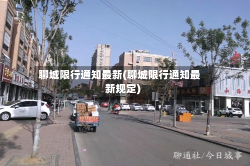 聊城限行通知最新(聊城限行通知最新规定)-第2张图片