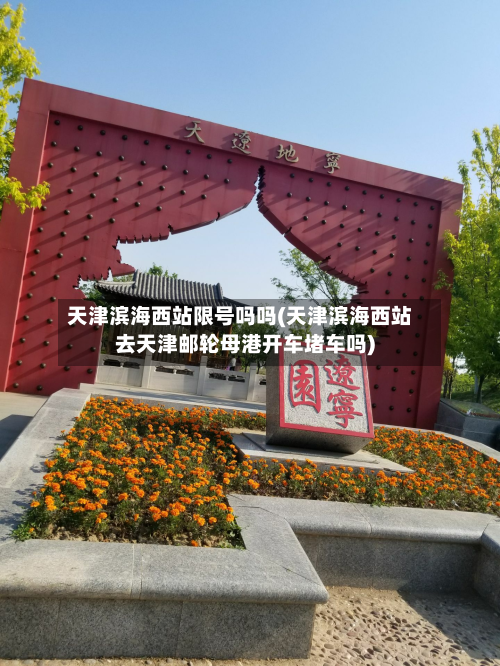 天津滨海西站限号吗吗(天津滨海西站去天津邮轮母港开车堵车吗)-第3张图片