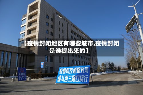 【疫情封闭地区有哪些城市,疫情封闭是谁提出来的】-第2张图片