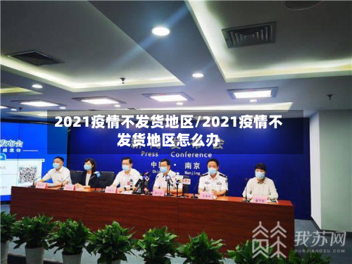 2021疫情不发货地区/2021疫情不发货地区怎么办