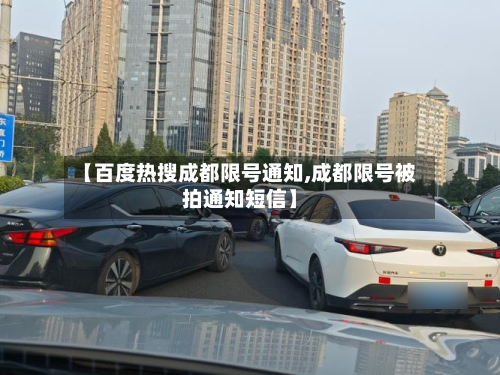 【百度热搜成都限号通知,成都限号被拍通知短信】