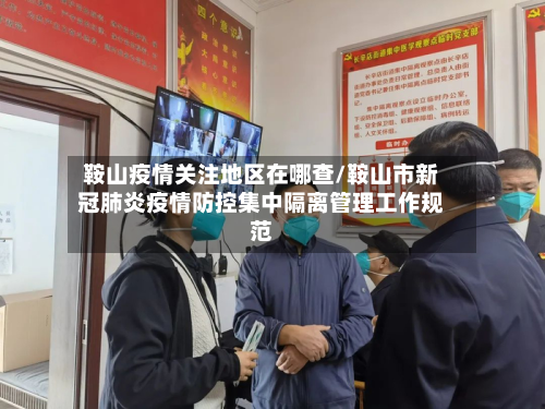 鞍山疫情关注地区在哪查/鞍山市新冠肺炎疫情防控集中隔离管理工作规范-第2张图片