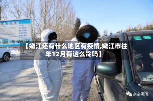 【嫩江还有什么地区有疫情,嫩江市往年12月有这么冷吗】-第2张图片