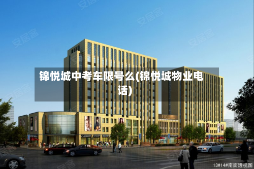 锦悦城中考车限号么(锦悦城物业电话)-第2张图片