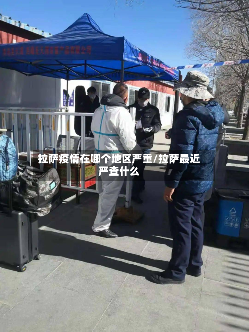 拉萨疫情在哪个地区严重/拉萨最近严查什么