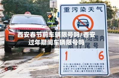 西安春节前车辆限号吗/西安过年期间车辆限号吗-第3张图片