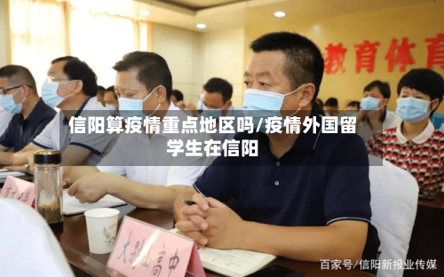 信阳算疫情重点地区吗/疫情外国留学生在信阳