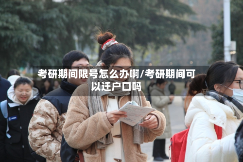 考研期间限号怎么办啊/考研期间可以迁户口吗-第3张图片
