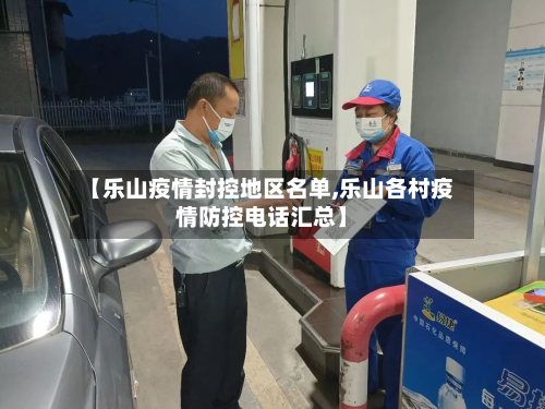 【乐山疫情封控地区名单,乐山各村疫情防控电话汇总】