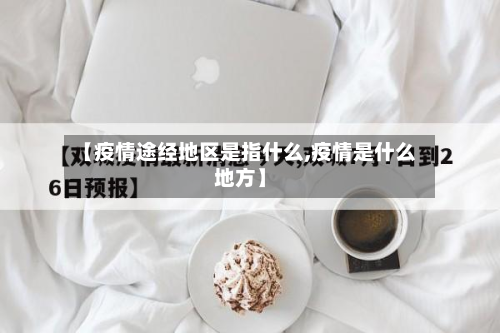 【疫情途经地区是指什么,疫情是什么地方】-第2张图片