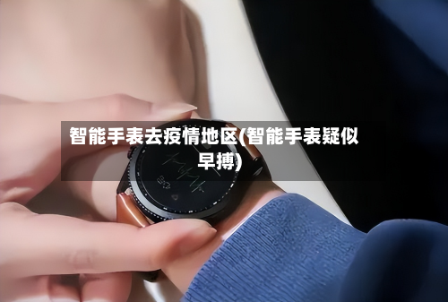 智能手表去疫情地区(智能手表疑似早搏)