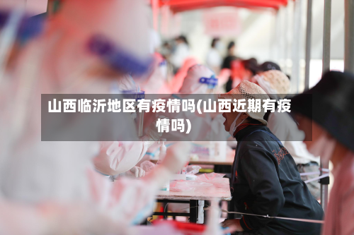 山西临沂地区有疫情吗(山西近期有疫情吗)