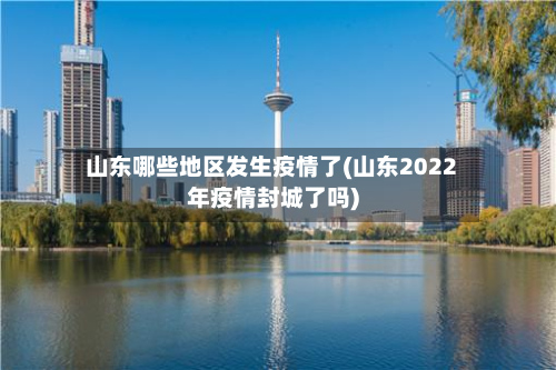 山东哪些地区发生疫情了(山东2022年疫情封城了吗)-第3张图片