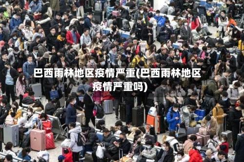 巴西雨林地区疫情严重(巴西雨林地区疫情严重吗)