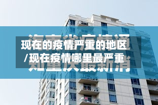 现在的疫情严重的地区/现在疫情哪里最严重-第3张图片