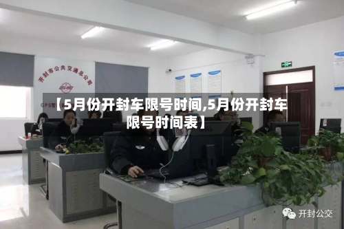 【5月份开封车限号时间,5月份开封车限号时间表】