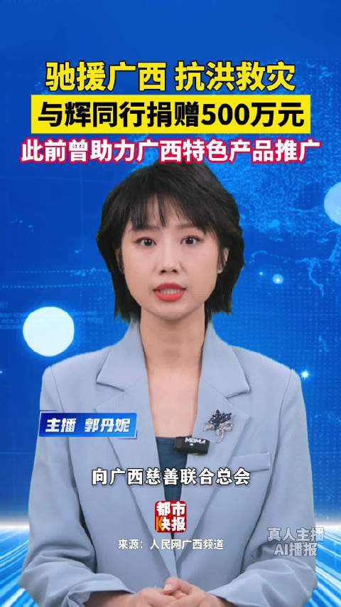 驰援广西抗洪救灾！与辉同行捐赠500万元 此前曾助力广西特色产品推广