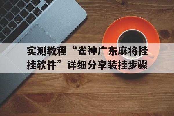 实测教程“雀神广东麻将挂挂软件”详细分享装挂步骤的简单介绍
